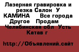 Лазерная гравировка и резка Салон “У КАМИНА“  - Все города Другое » Продам   . Челябинская обл.,Усть-Катав г.